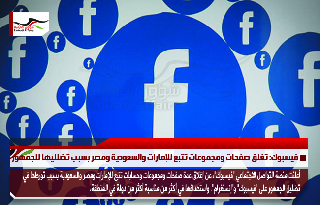 فيسبوك: تغلق صفحات ومجموعات تتبع للإمارات والسعودية ومصر بسبب تضلليها للجمهور