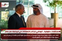 منظمات حقوقية .. أبوظبي ترتكب انتهاكات في ليبيا وتدعم حفتر