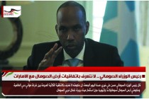 رئيس الوزراء الصومالي .. لا نتعرف باتفاقيات أرض الصومال مع الامارات