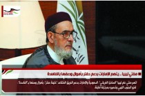مفتي ليبيا .. يتهم الإمارات بدعم حفتر بأموال وصفها بالفاسدة