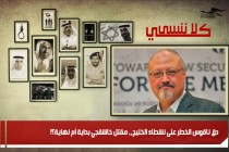 دق ناقوس الخطر على نشطاء الخليج،، مقتل خاشقجي بداية أم نهاية؟!