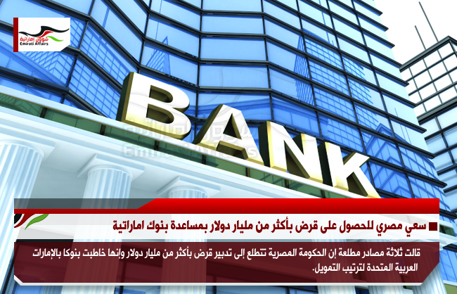 سعي مصري للحصول على قرض بأكثر من مليار دولار بمساعدة بنوك اماراتية