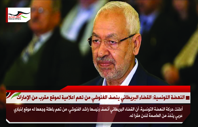 النهضة التونسية: القضاء البريطاني ينصف الغنوشي من تهم اعلامية لموقع مقرب من الإمارات