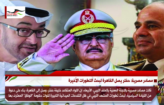 مصادر مصرية: حفتر يصل القاهرة لبحث التطورات الأخيرة