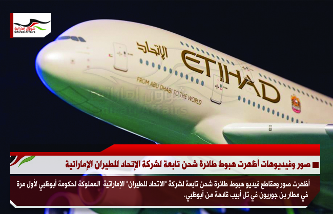صور وفيديوهات أظهرت هبوط طائرة شحن تابعة لشركة الإتحاد للطيران الإماراتية