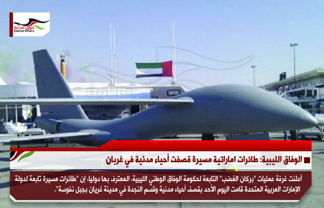 الوفاق الليبية: طائرات اماراتية مسيرة قصفت أحياء مدنية في غربان