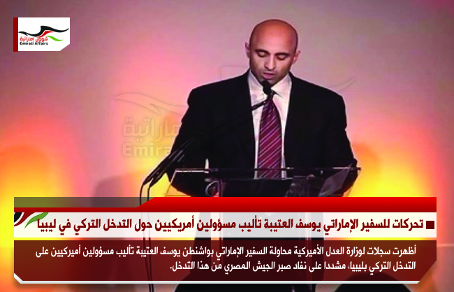 تحركات للسفير الإماراتي يوسف العتيبة تأليب مسؤولين أمريكيين حول التدخل التركي في ليبيا