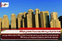 بنك اوف أمريكا: دبي قد تشهد ركوداً بنحو 5.5 بالمائة في عام 2020