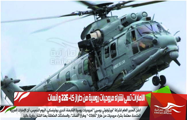 الامارات تسى لشراء مروحيات روسية من طراز كا- 226 و أنسات