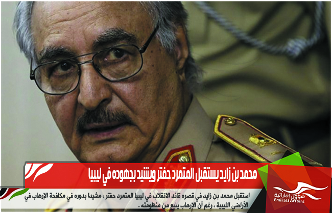 محمد بن زايد يستقبل المتمرد حفتر ويشيد بجهوده في ليبيا