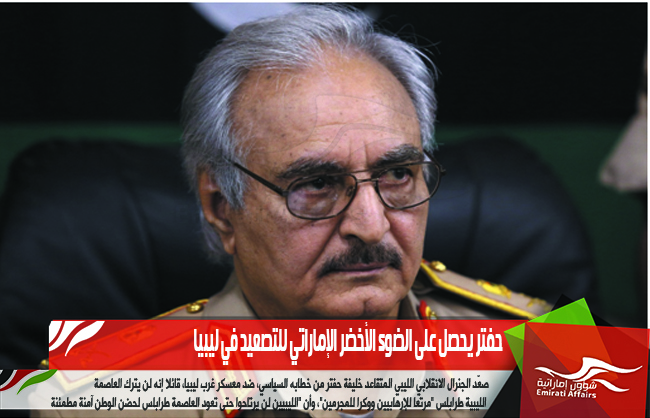 حفتر يحصل على الضوء الأخضر الإماراتي للتصعيد في ليبيا