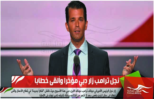 نجل ترامب زار دبي مؤخرا وألقى خطابا
