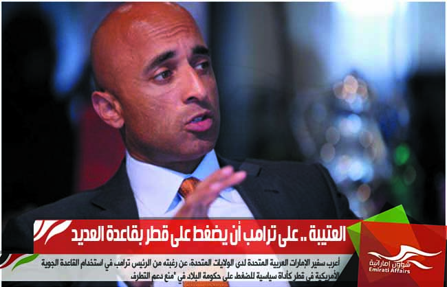 العتيبة .. على ترامب أن يضغط على قطر بقاعدة العديد
