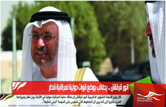 انور قرقاش .. يطالب بوضع قوات دولية لمراقبة قطر