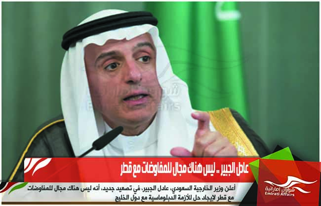 عادل الجبير .. ليس هناك مجال للمفاوضات مع قطر