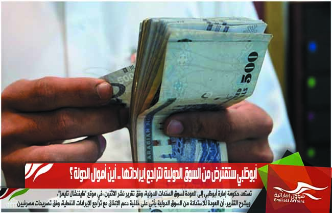 أبوظبي ستقترض من السوق الدولية لتراجع ايراداتها .. أين أموال الدولة ؟