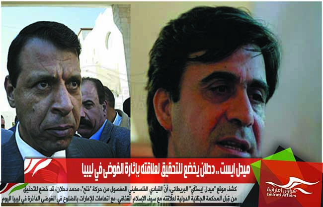 ميدل ايست .. دحلان يخضع للتحقيق لعلاقته بإثارة الفوضى في ليبيا