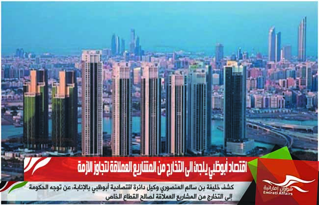 اقتصاد أبوظبي يلجئ الى التخارج من المشاريع العملاقة لتجاوز الازمة