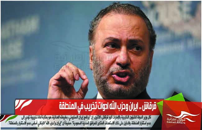 قرقاش .. ايران وحزب الله ادوات تخريب في المنطقة