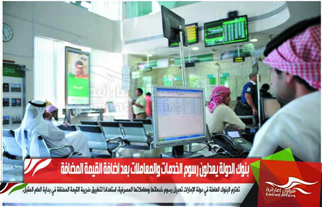 بنوك الدولة يعدلون رسوم الخدمات والمعاملات بعد اضافة القيمة المضافة