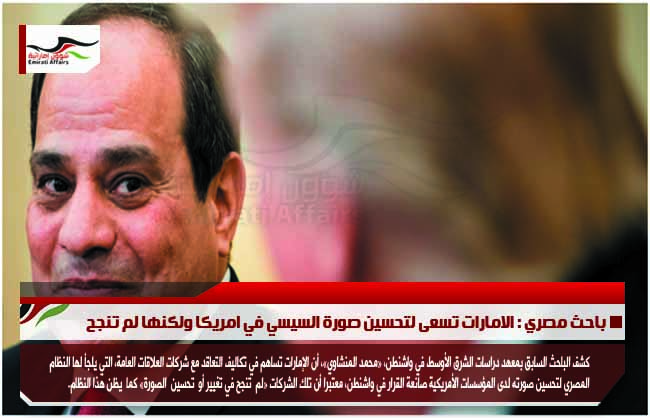 باحث مصري : الامارات تسعى لتحسين صورة السيسي في امريكا ولكنها لم تنجح