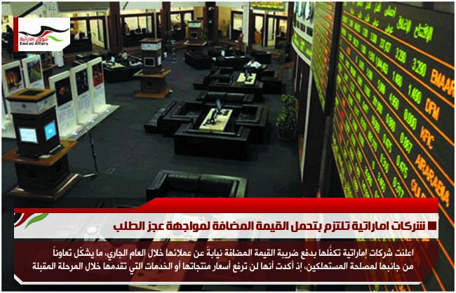 شركات اماراتية تلتزم بتحمل القيمة المضافة لمواجهة عجز الطلب