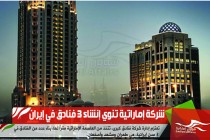 شركة إماراتية تنوي إنشاء 3 فنادق في إيران