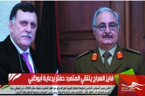 فايز السراج يلتقي المتمرد حفتر برعاية أبوظبي