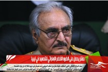حفتر يحصل على الضوء الأخضر الإماراتي للتصعيد في ليبيا
