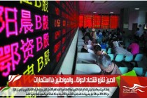 الصين تغزو اقتصاد الدولة .. والمواطنين بلا استثمارات