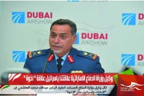 وكيل وزراة الدفاع الاماراتية علاقتنا باسرائيل علاقة " اخوة "