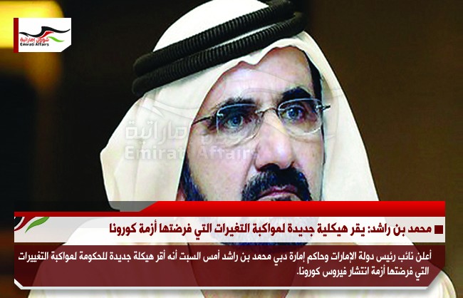 محمد بن راشد: يقر هيكلية جديدة لمواكبة التغيرات التي فرضتها أزمة كورونا