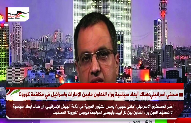 صحفي اسرائيلي:هناك أبعاد سياسية وراء التعاون مابين الإمارات واسرائيل في مكافحة كورونا