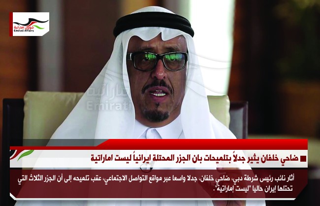 ضاحي خلفان يثير جدلاً بتلميحات بان الجزر المحتلة ايرانياً ليست اماراتية