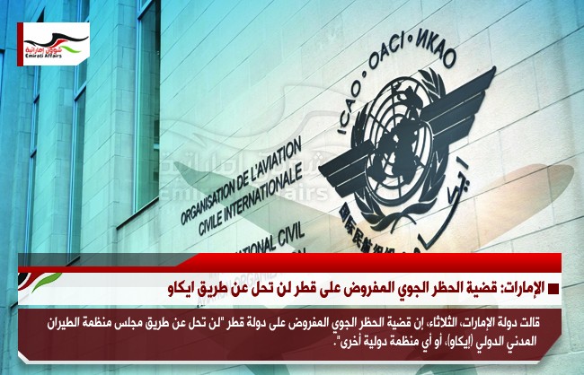 الإمارات: قضية الحظر الجوي المفروض على قطر لن تحل عن طريق ايكاو