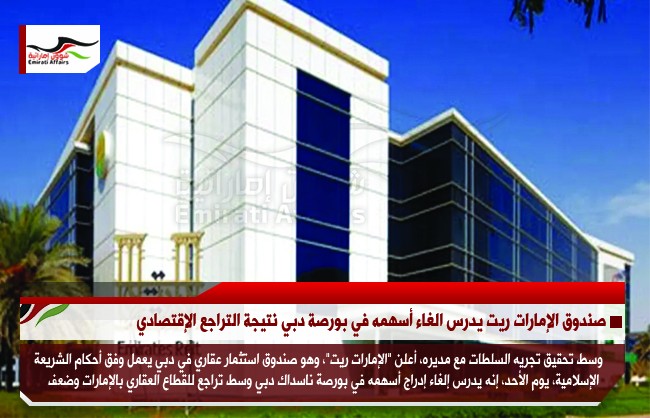 صندوق الإمارات ريت يدرس الغاء أسهمه في بورصة دبي نتيجة التراجع الإقتصادي