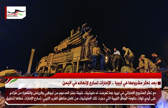 بعد تعثر مشروعها في ليبيا .. الإمارات تسارع لإنهائه في اليمن