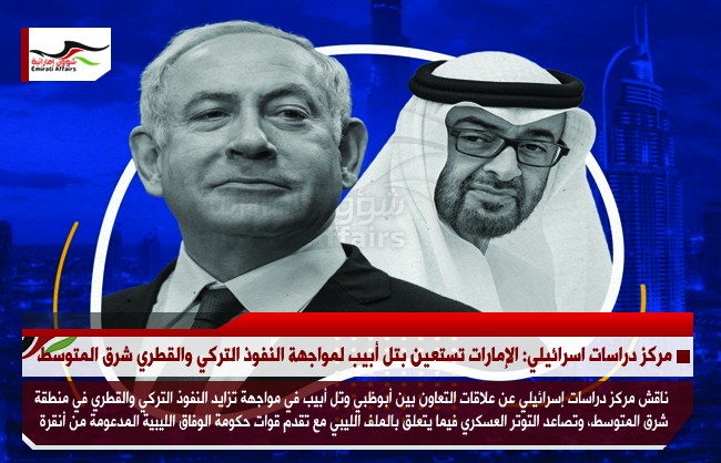 مركز دراسات اسرائيلي: الإمارات تستعين بتل أبيب لمواجهة النفوذ التركي والقطري شرق المتوسط