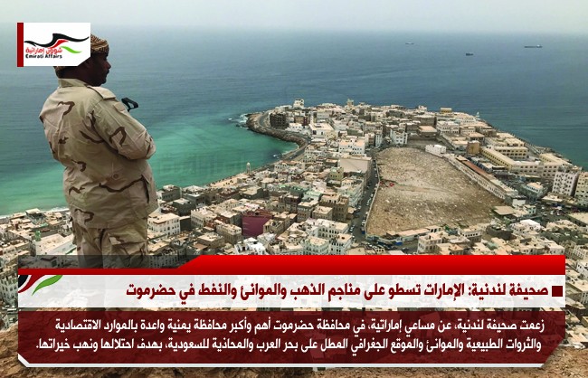 صحيفة لندنية: الإمارات تسطو على مناجم الذهب والموانئ والنفط في حضرموت