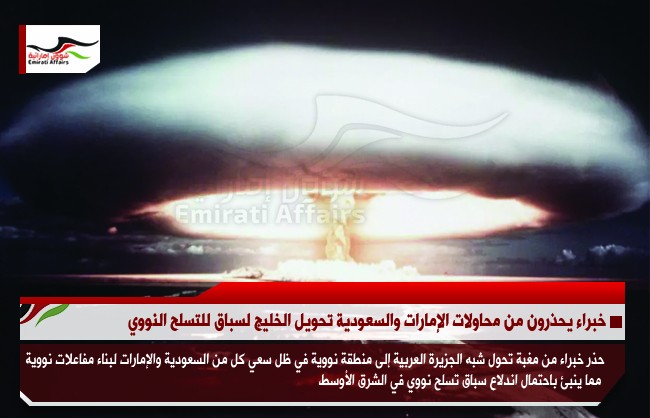 خبراء يحذرون من محاولات الإمارات والسعودية تحويل الخليج لسباق للتسلح النووي