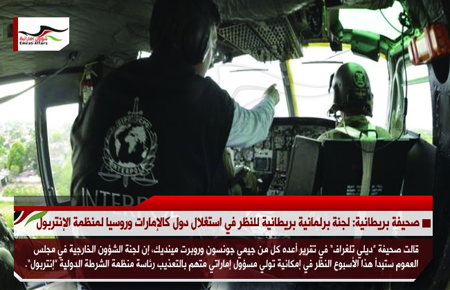 صحيفة بريطانية: لجنة برلمانية بريطانية للنظر في مخاوف استغلال دول كالإمارات وروسيا لمنظمة الإنتربول