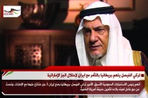 تركي الفيصل يتهم بريطانيا بالتآمر مع ايران لإحتلال الجز الإماراتية