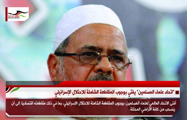 "اتحاد علماء المسلمين" يفتي بوجوب المقاطعة الشاملة للاحتلال الإسرائيلي