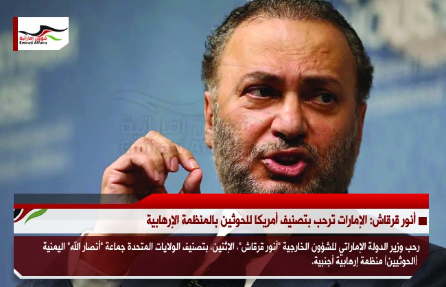 أنور قرقاش: الإمارات ترحب بتصنيف أمريكا للحوثين بالمنظمة الإرهابية