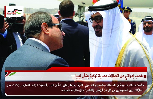 غضب إماراتي من اتصالات مصرية تركية بشأن ليبيا