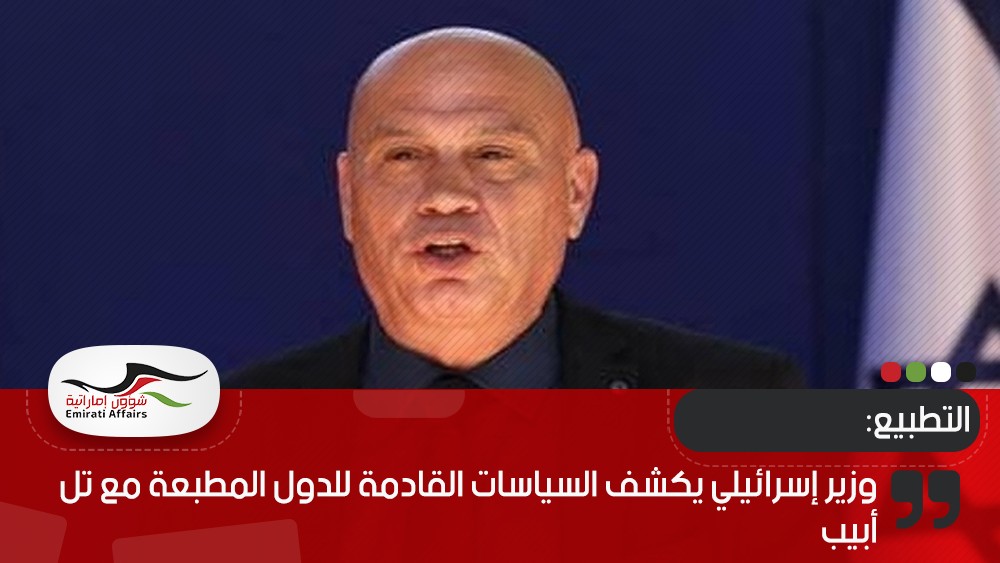 وزير إسرائيلي يكشف السياسات القادمة للدول المطبعة مع تل أبيب