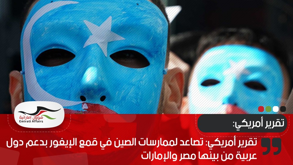 تقرير أمريكي: تصاعد لممارسات الصين في قمع الإيغور بدعم دول عربية من بينها مصر والإمارات
