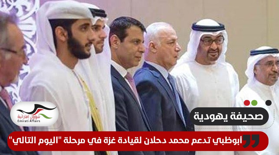صحيفة يهودية: أبوظبي تدعم محمد دحلان لقيادة غزة في مرحلة "اليوم التالي"