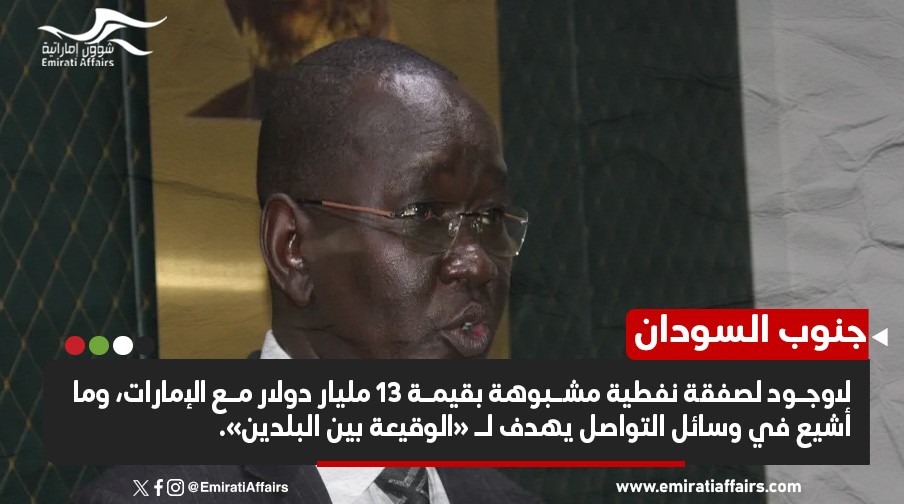 جنوب السودان ينفي مزاعم صفقة نفطية مشبوهة مع الإمارات .. تفاصيل جديدة تكشف عن غموض الاتفاق