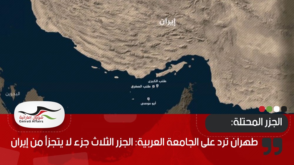 طهران ترد على الجامعة العربية: الجزر الثلاث جزء لا يتجزأ من إيران